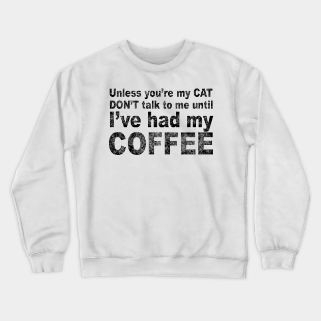 Unless You're My Cat Don't Talk to Me Until I've Had my Coffee Crewneck Sweatshirt by loeye